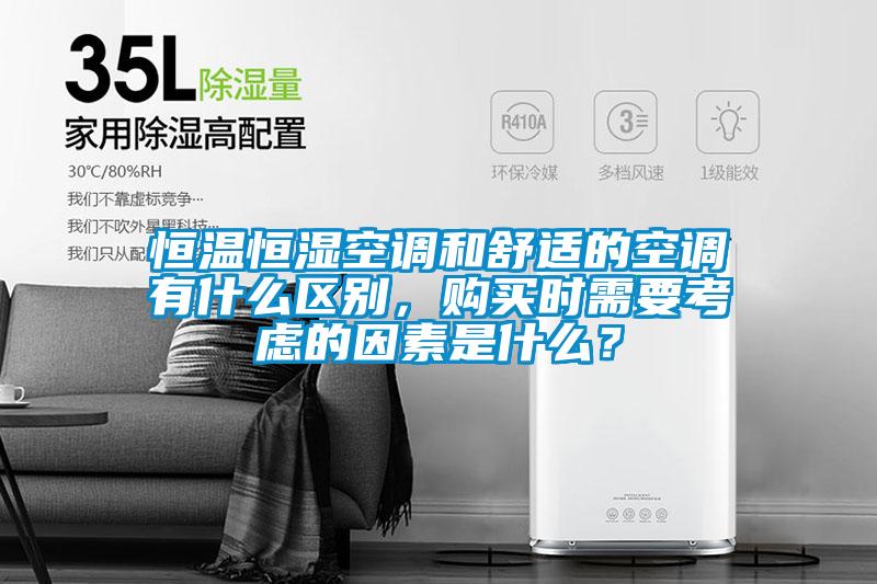 恒溫恒濕空調和舒適的空調有什么區(qū)別，購買時需要考慮的因素是什么？