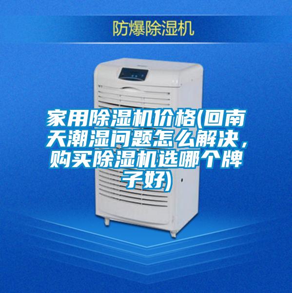 家用除濕機價格(回南天潮濕問題怎么解決，購買除濕機選哪個牌子好)