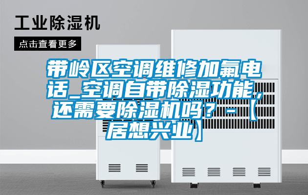 帶嶺區(qū)空調(diào)維修加氟電話_空調(diào)自帶除濕功能，還需要除濕機(jī)嗎？-【居想興業(yè)】