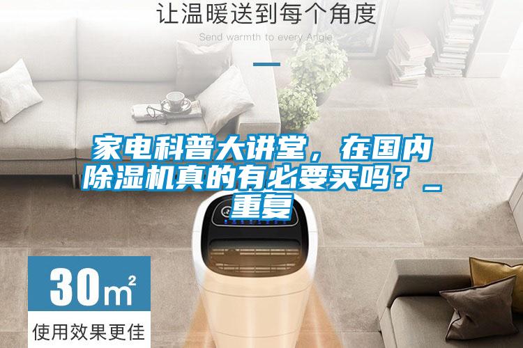 家電科普大講堂，在國內(nèi)除濕機真的有必要買嗎？_重復