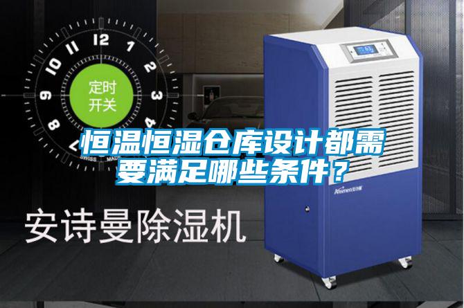恒溫恒濕倉(cāng)庫(kù)設(shè)計(jì)都需要滿足哪些條件？