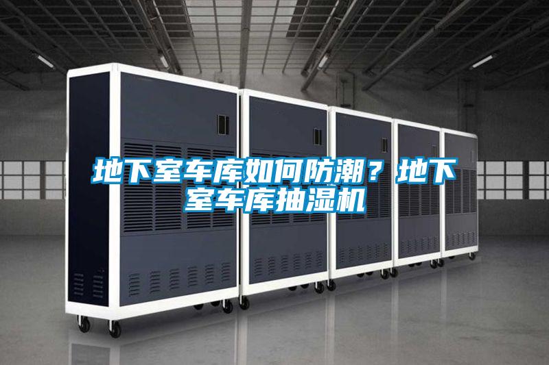 地下室車(chē)庫(kù)如何防潮？地下室車(chē)庫(kù)抽濕機(jī)