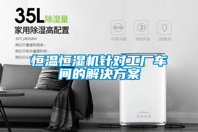 恒溫恒濕機(jī)針對(duì)工廠車(chē)間的解決方案