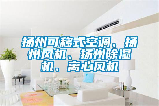 揚(yáng)州可移式空調(diào)、揚(yáng)州風(fēng)機(jī)、揚(yáng)州除濕機(jī)、離心風(fēng)機(jī)