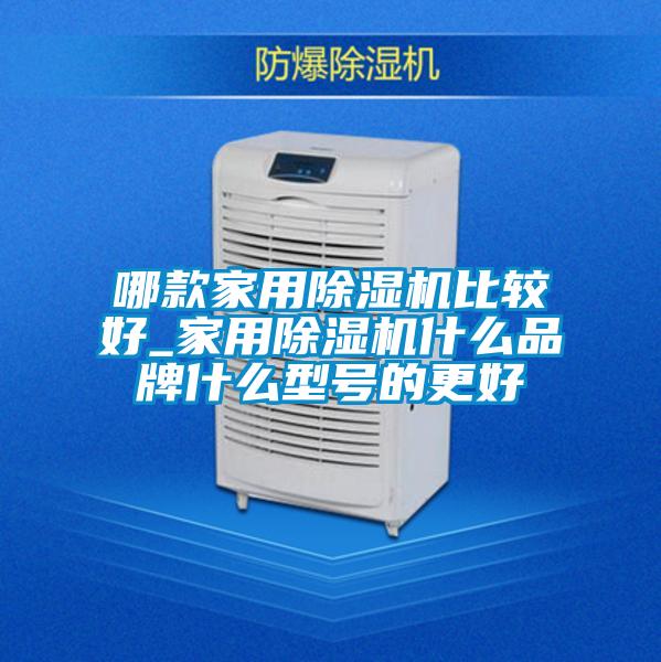 哪款家用除濕機(jī)比較好_家用除濕機(jī)什么品牌什么型號的更好