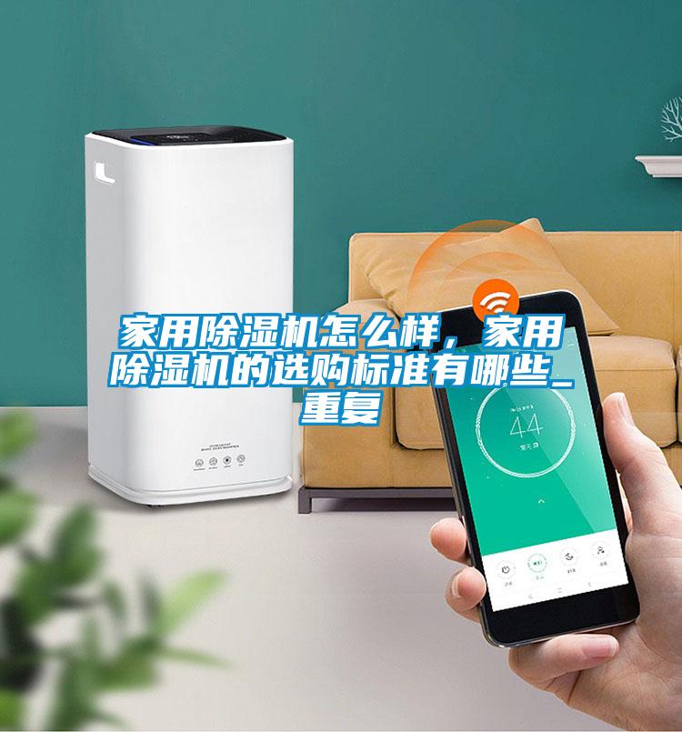 家用除濕機(jī)怎么樣，家用除濕機(jī)的選購(gòu)標(biāo)準(zhǔn)有哪些_重復(fù)