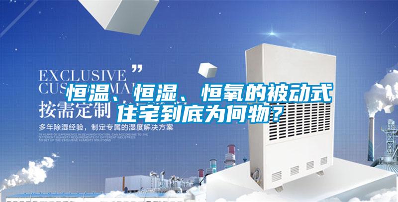 恒溫、恒濕、恒氧的被動(dòng)式住宅到底為何物？