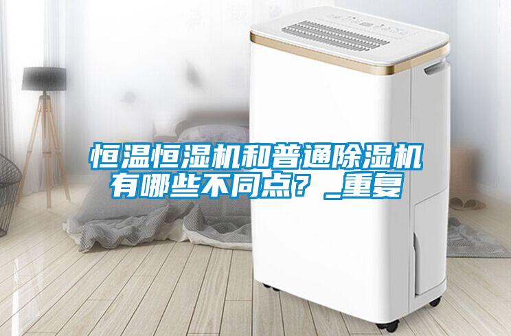 恒溫恒濕機和普通除濕機有哪些不同點？_重復(fù)