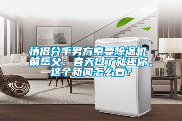 情侶分手男方索要除濕機(jī) 前岳父：春天過了就還你。這個(gè)新聞怎么看？