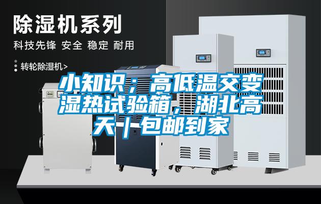 小知識(shí)；高低溫交變濕熱試驗(yàn)箱，湖北高天｜包郵到家