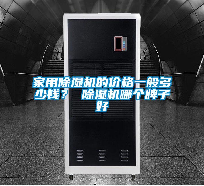 家用除濕機(jī)的價(jià)格一般多少錢？ 除濕機(jī)哪個(gè)牌子好