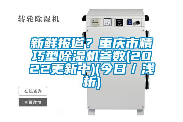 新鮮報(bào)道？重慶市精巧型除濕機(jī)參數(shù)(2022更新中)(今日／淺析)