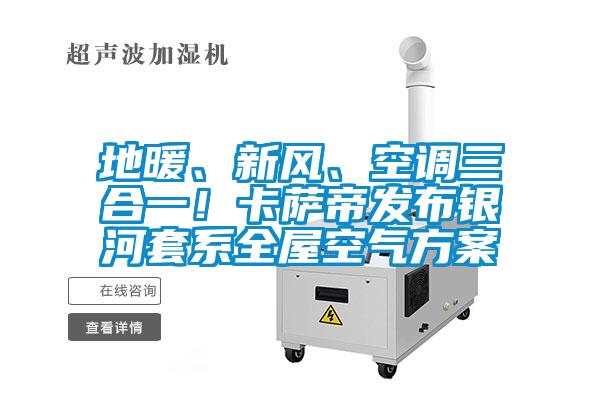 地暖、新風(fēng)、空調(diào)三合一！卡薩帝發(fā)布銀河套系全屋空氣方案
