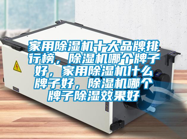 家用除濕機十大品牌排行榜，除濕機哪個牌子好，家用除濕機什么牌子好，除濕機哪個牌子除濕效果好