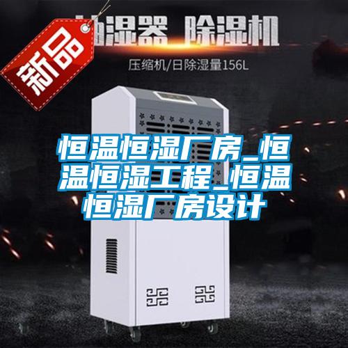 恒溫恒濕廠房_恒溫恒濕工程_恒溫恒濕廠房設(shè)計