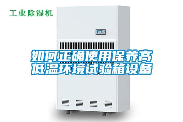 如何正確使用保養(yǎng)高低溫環(huán)境試驗箱設(shè)備