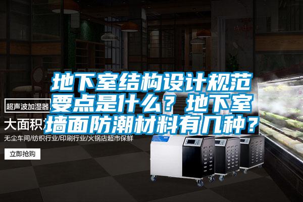 地下室結(jié)構(gòu)設(shè)計規(guī)范要點(diǎn)是什么？地下室墻面防潮材料有幾種？