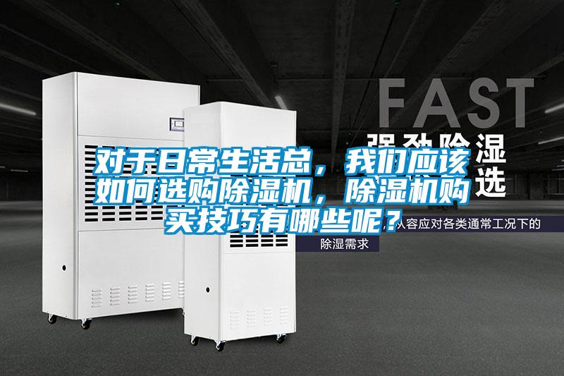 對于日常生活總，我們應(yīng)該如何選購除濕機(jī)，除濕機(jī)購買技巧有哪些呢？