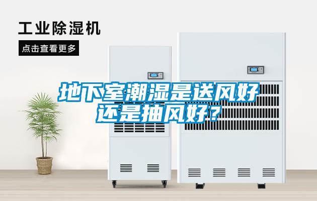 地下室潮濕是送風(fēng)好還是抽風(fēng)好？