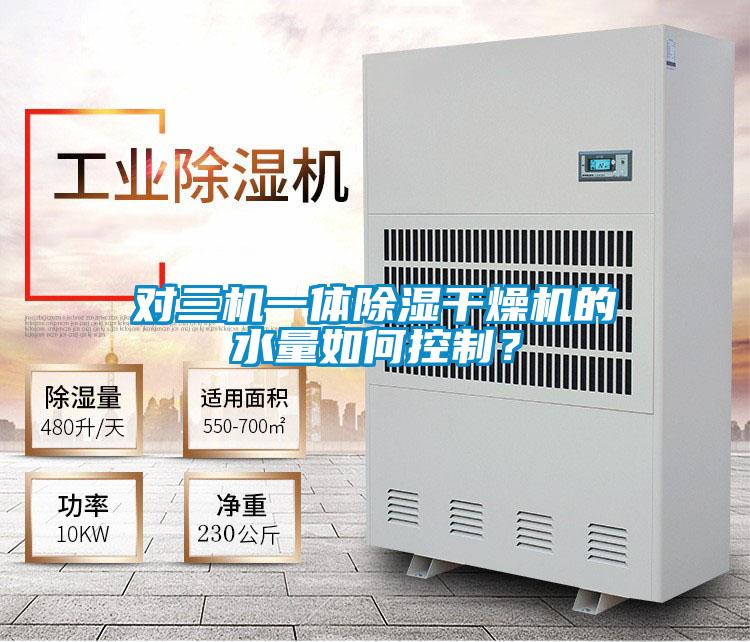 對三機(jī)一體除濕干燥機(jī)的水量如何控制？