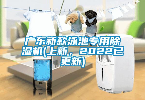 廣東新款泳池專(zhuān)用除濕機(jī)(上新，2022已更新)