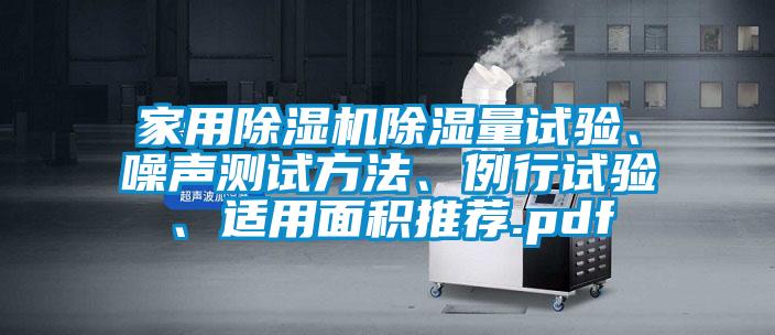 家用除濕機(jī)除濕量試驗(yàn)、噪聲測(cè)試方法、例行試驗(yàn)、適用面積推薦.pdf