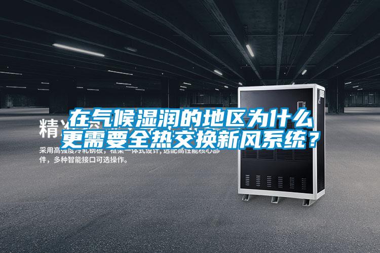 在氣候濕潤(rùn)的地區(qū)為什么更需要全熱交換新風(fēng)系統(tǒng)？