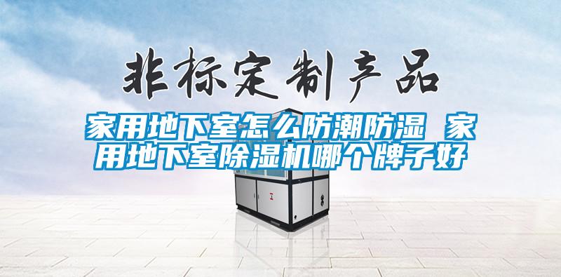 家用地下室怎么防潮防濕 家用地下室除濕機(jī)哪個牌子好