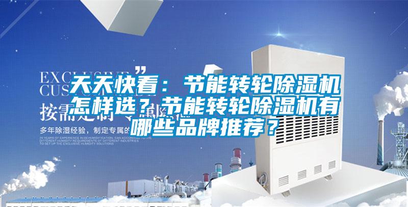 天天快看：節(jié)能轉(zhuǎn)輪除濕機怎樣選？節(jié)能轉(zhuǎn)輪除濕機有哪些品牌推薦？