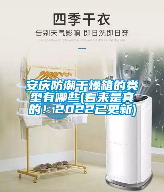 安慶防潮干燥箱的類型有哪些(看來(lái)是真的！2022已更新)