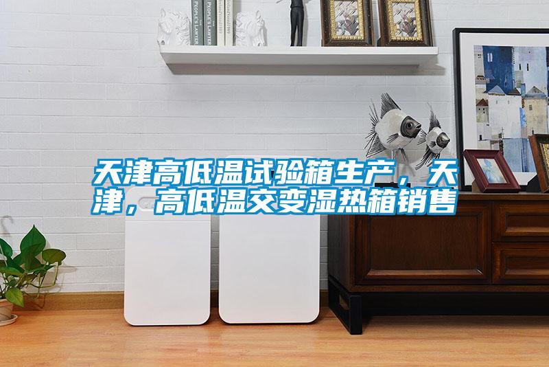 天津高低溫試驗(yàn)箱生產(chǎn)，天津，高低溫交變濕熱箱銷售