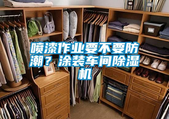 噴漆作業(yè)要不要防潮？涂裝車間除濕機