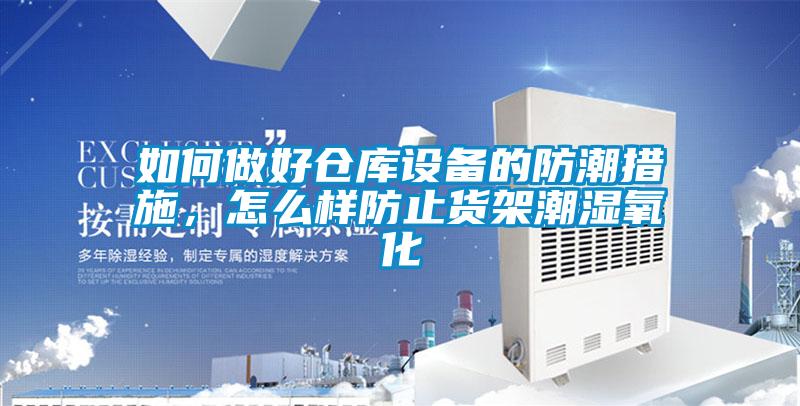 如何做好倉庫設(shè)備的防潮措施，怎么樣防止貨架潮濕氧化