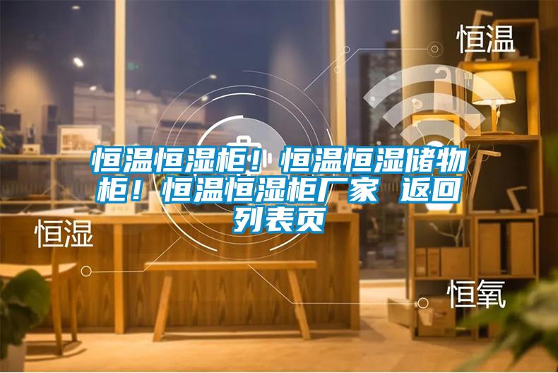 恒溫恒濕柜！恒溫恒濕儲物柜！恒溫恒濕柜廠家 返回列表頁