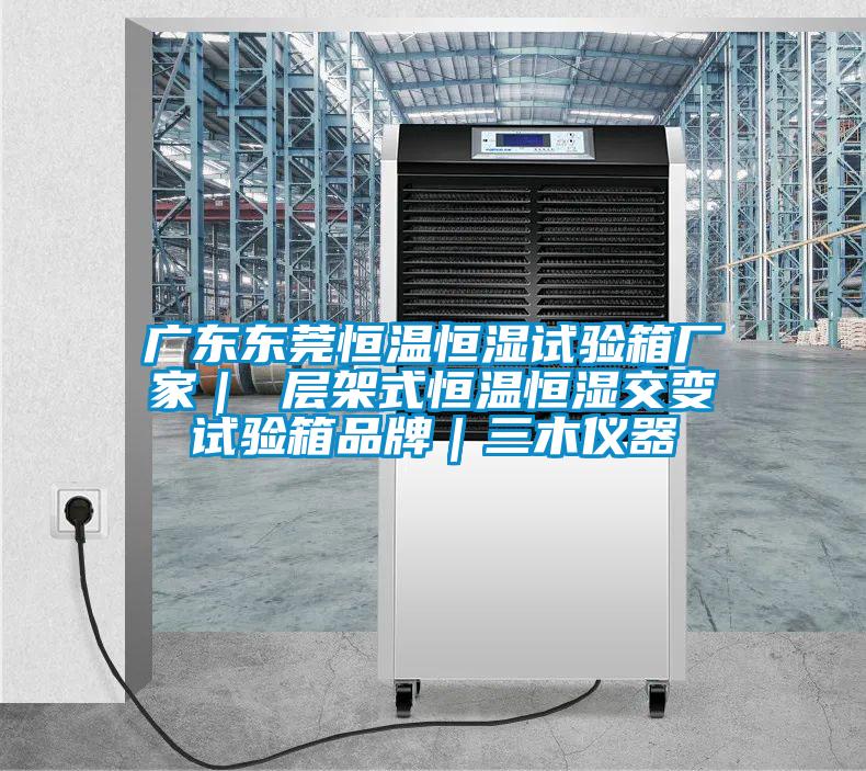 廣東東莞恒溫恒濕試驗(yàn)箱廠家｜ 層架式恒溫恒濕交變?cè)囼?yàn)箱品牌｜三木儀器