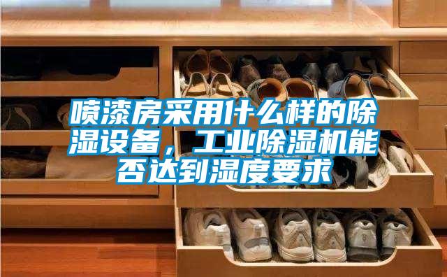 噴漆房采用什么樣的除濕設(shè)備，工業(yè)除濕機(jī)能否達(dá)到濕度要求