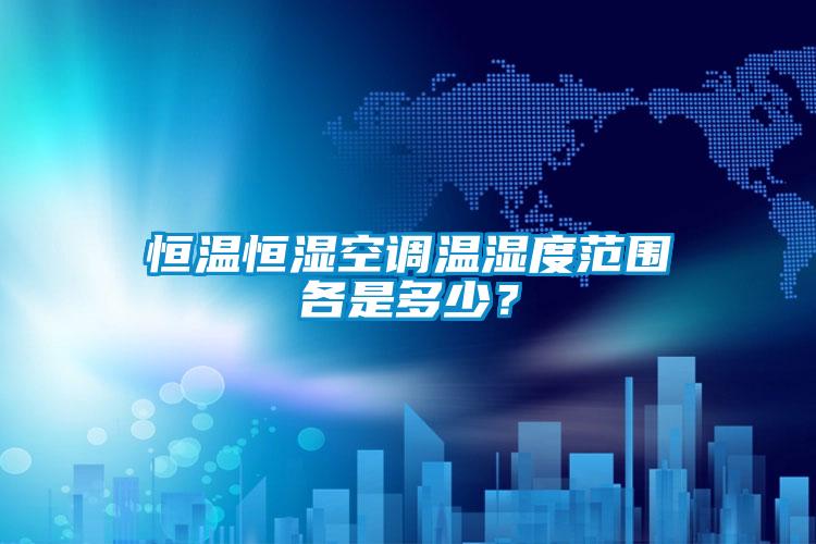 恒溫恒濕空調(diào)溫濕度范圍各是多少？
