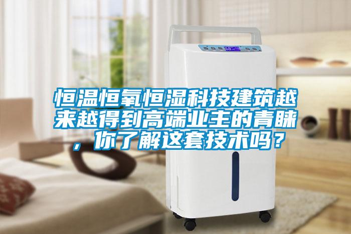恒溫恒氧恒濕科技建筑越來越得到高端業(yè)主的青睞，你了解這套技術(shù)嗎？