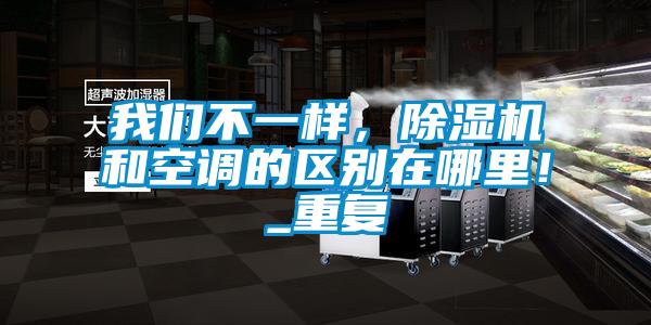 我們不一樣，除濕機和空調的區(qū)別在哪里！_重復