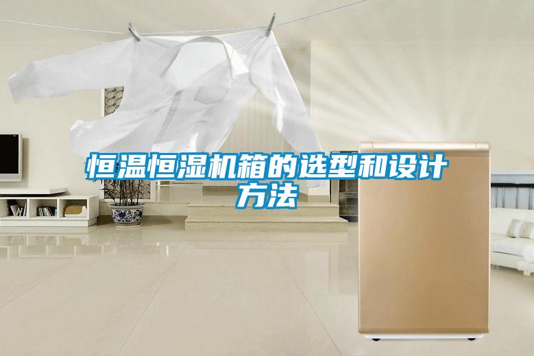 恒溫恒濕機箱的選型和設(shè)計方法