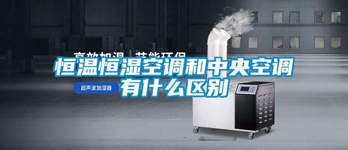 恒溫恒濕空調和中央空調有什么區(qū)別