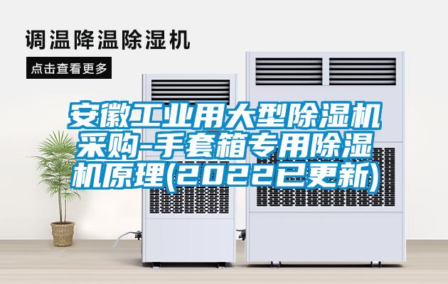 安徽工業(yè)用大型除濕機采購-手套箱專用除濕機原理(2022已更新)