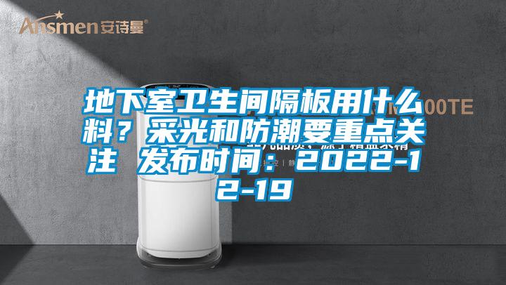 地下室衛(wèi)生間隔板用什么料？采光和防潮要重點(diǎn)關(guān)注 發(fā)布時(shí)間：2022-12-19
