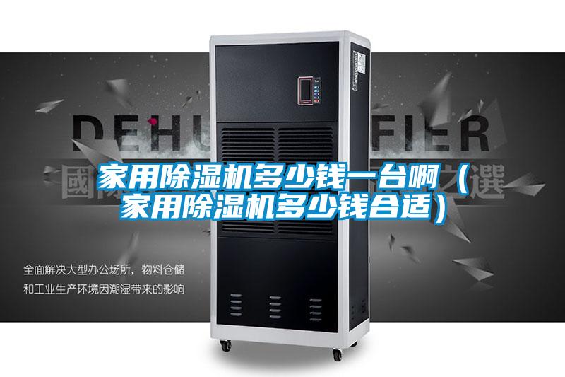 家用除濕機多少錢一臺?。矣贸凉駲C多少錢合適）