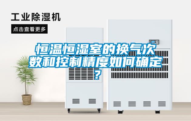 恒溫恒濕室的換氣次數(shù)和控制精度如何確定？