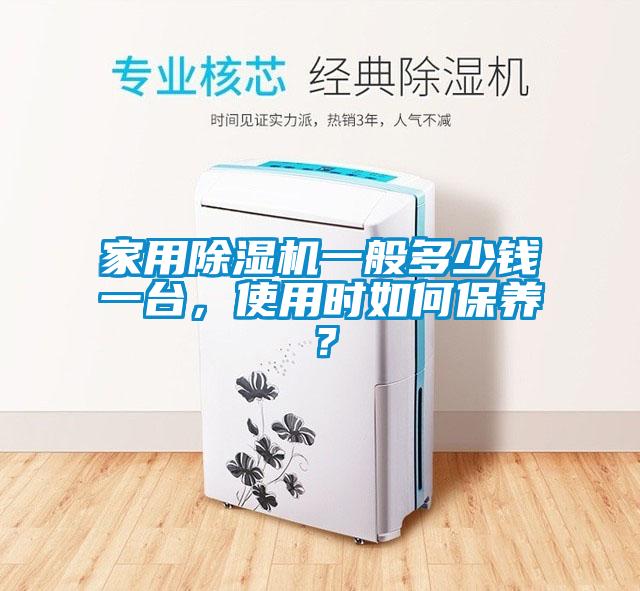 家用除濕機(jī)一般多少錢一臺，使用時(shí)如何保養(yǎng)？