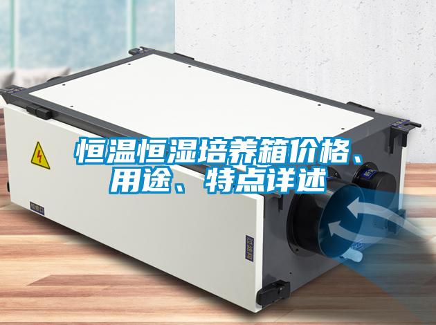 恒溫恒濕培養(yǎng)箱價(jià)格、用途、特點(diǎn)詳述