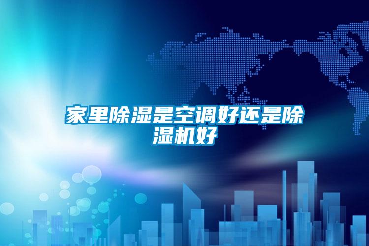 家里除濕是空調(diào)好還是除濕機(jī)好