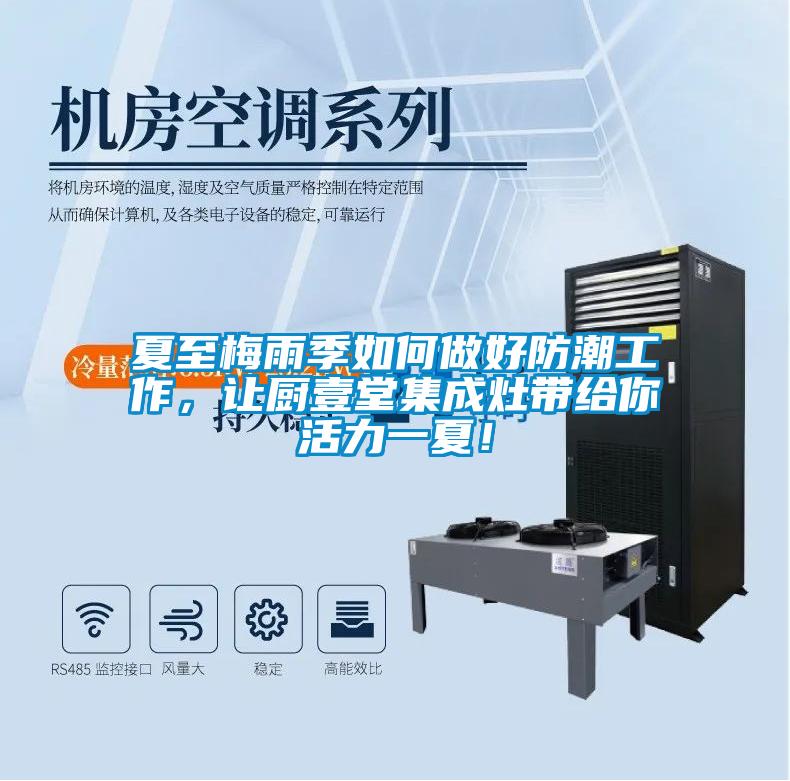 夏至梅雨季如何做好防潮工作，讓廚壹堂集成灶帶給你活力一夏！