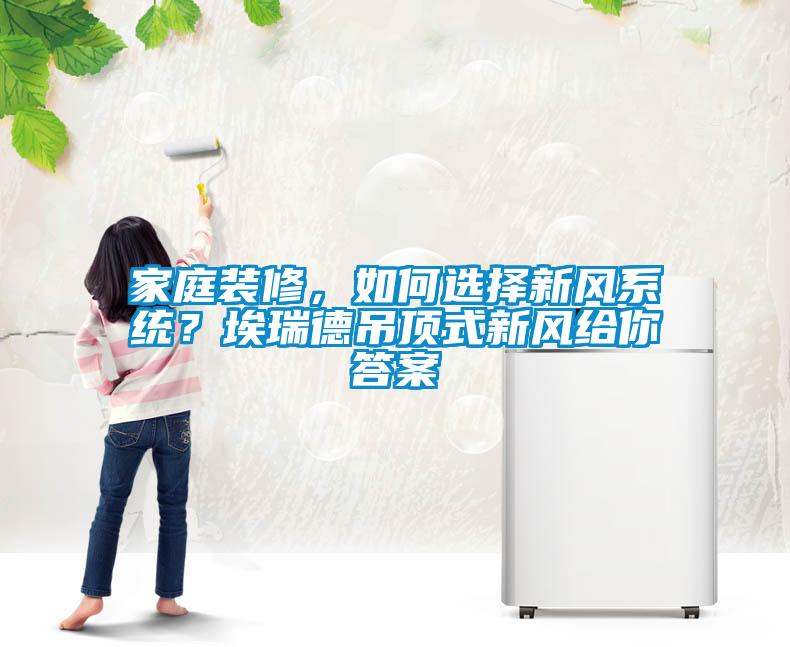 家庭裝修，如何選擇新風系統(tǒng)？埃瑞德吊頂式新風給你答案